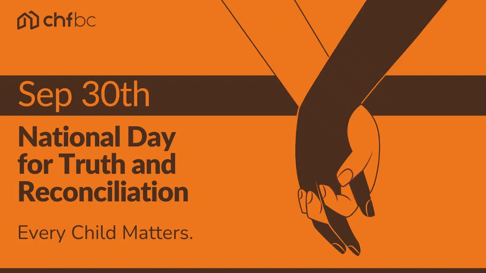 National Day for Truth and Reconciliation, Sep 30th, Every Child Matters graphic with two clasped hands and CHF BC logo